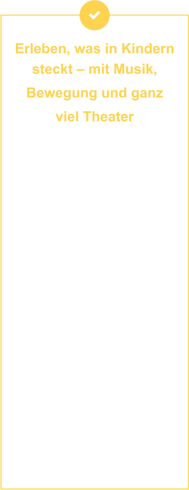 Erleben, was in Kindern steckt – mit Musik,  Bewegung und ganz  viel Theater  Unsere Programme machen Musik, Bewegung und Theater zu einem Erlebnis, das bleibt – kreativ, mitreißend und voller Entfaltungsmöglichkeiten. Ob in der Kita oder der Grundschule: Wir gestalten interaktive Aktionen, bei denen Kinder nicht nur zuschauen, sondern mitgestalten, ausprobieren und über sich hinauswachsen. Mit unseren durchdachten Konzepten fördern wir spielerisch Selbstvertrauen, Ausdruckskraft und soziale Kompetenzen – und schaffen gemeinsame Erlebnisse, die verbinden. Wir bieten Lösungen, die Kinder stärken, Teams inspirieren und Gemeinschaft fördern – mit Programmen, die wirklich wirken. Und das Beste daran? Alle machen mit. Ganz gleich, ob laut oder leise, wild oder verträumt – bei uns findet jedes Kind seinen Platz.